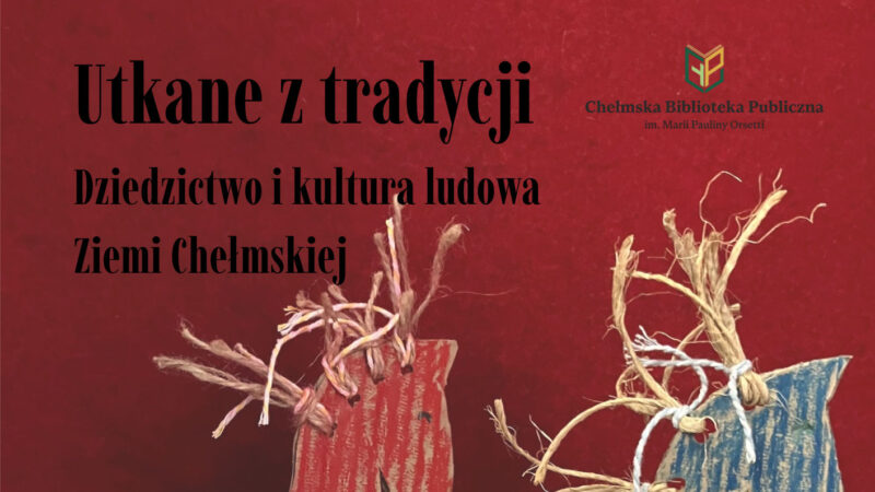 Utkane z tradycji. Dziedzictwo i kultura ludowa Ziemi Chełmskiej - Chełm